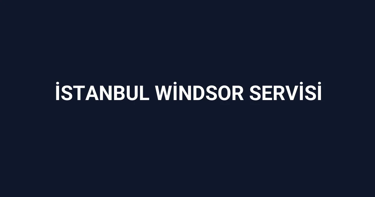 İstanbul Windsor Servisi